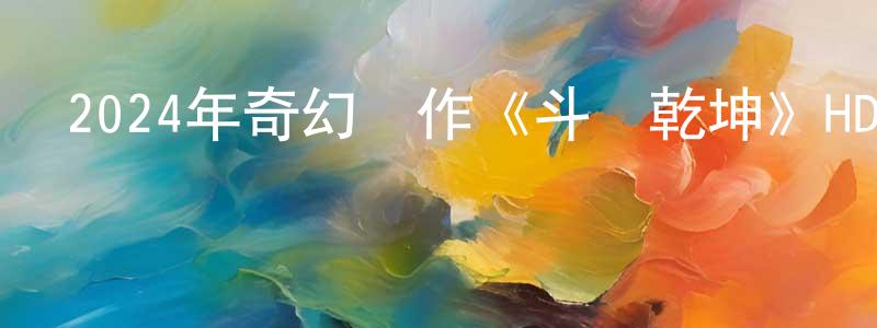 陳會芬的動漫綜藝大全,2024年奇幻動作《斗轉乾坤》HD國語中字迅雷下載_深夜電影